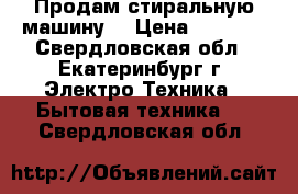 Продам стиральную машину  › Цена ­ 4 000 - Свердловская обл., Екатеринбург г. Электро-Техника » Бытовая техника   . Свердловская обл.